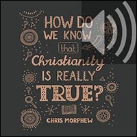 How Do We Know That Christianity Is Really True? Big Questions (Audio)