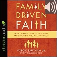 Family Driven Faith: Doing What It Takes to Raise Sons and Daughters Who Walk with God (audio)