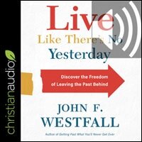 Live Like There’s No Yesterday: Discover the Freedom of Leaving the Past Behind (audio)