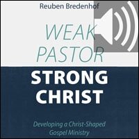 Weak Pastor, Strong Christ: Developing a Christ-Shaped Gospel Ministry (Audio)