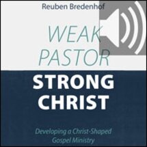 Weak Pastor, Strong Christ: Developing a Christ-Shaped Gospel Ministry (audio)