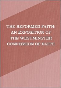 The Reformed Faith: An Exposition of the Westminster Confession of Faith