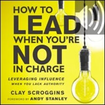 How to Lead When You're Not in Charge: Leveraging Influence When You Lack Authority (Audio)