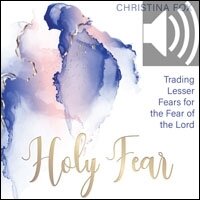A Holy Fear: Trading Lesser Fears for the Fear of the Lord (Audio)