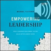 Empowering Leadership: How a Leadership Development Culture Builds Better Leaders Faster (Audio)