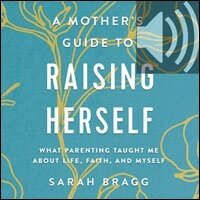 A Mother's Guide to Raising Herself: What Parenting Taught Me About