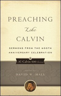 Preaching like Calvin: Sermons from the 500th Anniversary Celebration