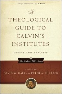 A Theological Guide to Calvin’s Institutes: Essays and Analysis