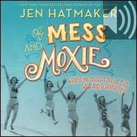 Of Mess and Moxie: Wrangling Delight Out of This Wild and Glorious Life (Audio)