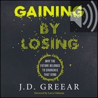 Gaining By Losing: Why the Future Belongs to Churches that Send (Audio)