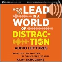 How to Lead in a World of Distraction: Audio Lectures: Four Simple Habits for Turning Down the Noise (Audio)
