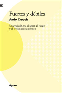 Fuertes y débiles: Una vida abierta al amor, al riesgo y al crecimiento auténtico