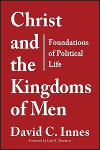 Christ and the Kingdoms of Men: Foundations of Political Life