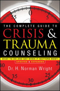 The Complete Guide to Crisis & Trauma Counseling, Updated & Expanded: What to Do and Say When It Matters Most
