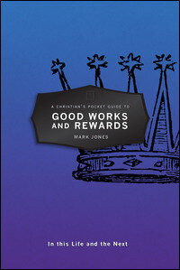 A Christian's Pocket Guide to Good Works and Rewards: In This Life and the Next