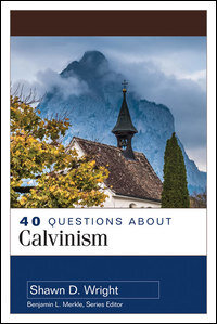 40 Questions about Calvinism (40 Questions Series)