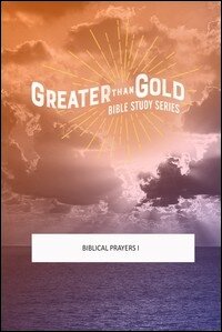 Greater Than Gold Bible Study: Biblical Prayers I
