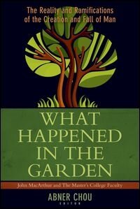 What Happened in the Garden: The Reality and Ramifications of the Creation and Fall of Man