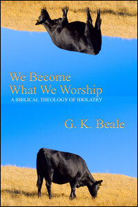 We Become What We Worship: A Biblical Theology of Idolatry