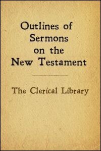 The Clerical Library - Outlines of Sermons on the New Testament