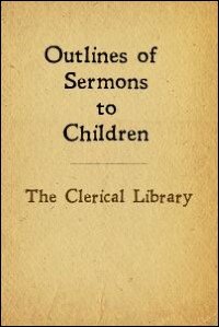 The Clerical Library - Outlines of Sermons to Children