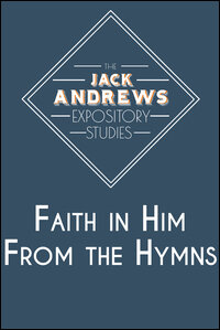The Jack Andrews Expository Studies: Faith in Him From the Hymns