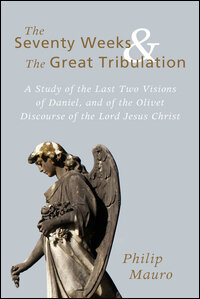 The Seventy Weeks and the Great Tribulation: A Study of the Last Two Visions of Daniel, and of the Olivet Discourse of the Lord Jesus Christ