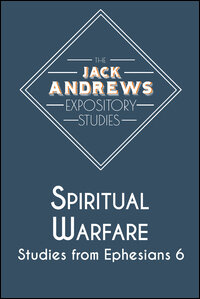 The Jack Andrews Expository Studies: Spiritual Warfare: Studies from Ephesians 6