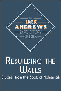 The Jack Andrews Expository Studies: Rebuilding the Walls: Studies from the Book of Nehemiah