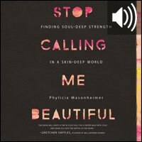 Stop Calling Me Beautiful: Finding Soul-Deep Strength in a Skin-Deep World (audio)