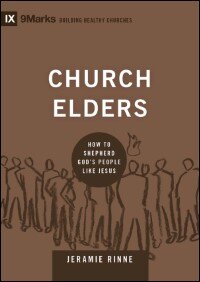 Church Elders: How to Shepherd God’s People like Jesus (9Marks Building Healthy Churches Series)