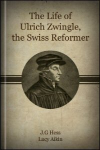 The Life of Ulrich Zwingle, the Swiss Reformer
