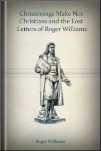Roger Williams’s “Christenings Make Not Christians,” 1645