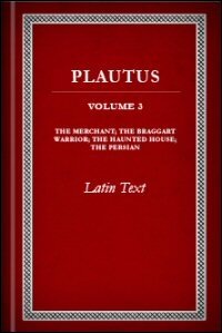 Plautus, Volume III: The Merchant, The Braggart Warrior, The Haunted House, and The Persian: Latin Text