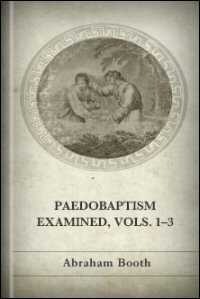 Pædobaptism Examined; With Replies to the Arguments and Objections of Dr. Williams and Mr. Peter Edwards, Volumes I–III