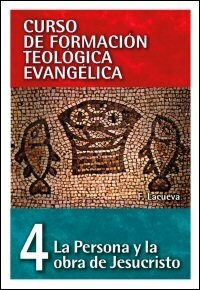 La Persona y la Obra de Jesucristo (Curso de formación teológica evangélica, vol. 4)