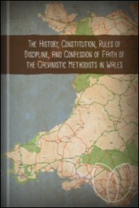 The History, Constitution, Rules of Discipline, and Confession of Faith of the Calvinistic Methodists in Wales