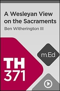 TH371 A Wesleyan View on the Sacraments (Videos)