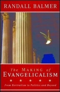 The Making of Evangelicalism: From Revivalism to Politics and Beyond