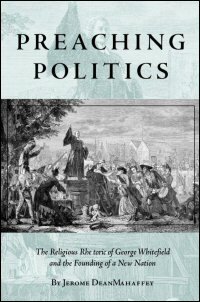 Preaching Politics: The Religious Rhetoric of George Whitefield and the Founding of a New Nation