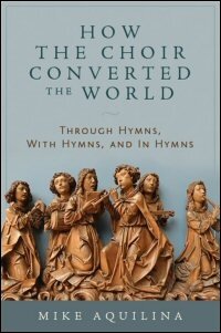 How the Choir Converted the World: Through Hymns, with Hymns, and in Hymns