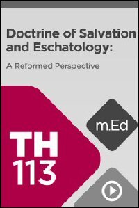 TH113 Doctrine of Salvation and Eschatology: A Reformed Perspective (Videos)