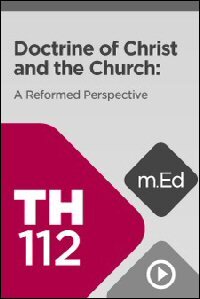 TH112 Doctrine of Christ and the Church: A Reformed Perspective (Videos)