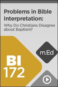 BI172 Problems in Bible Interpretation: Why Do Christians Disagree about Baptism? (Videos)