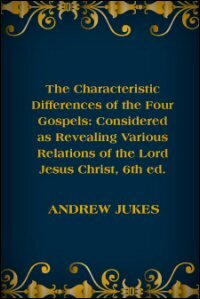 The Characteristic Differences of the Four Gospels: Considered as Revealing Various Relations of the Lord Jesus Christ
