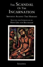 The Scandal of the Incarnation: Irenaeus Against the Heresies