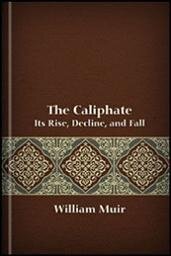 The Caliphate: Its Rise, Decline, and Fall