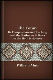 The Corân: Its Composition and Teaching; and the Testimony It Bears to the Holy Scriptures
