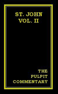 The Pulpit Commentary: St. John (Vol. II)