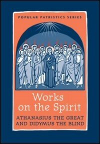 Works on the Spirit: Athanasius’s Letters to Serapion on the Holy Spirit, and, Didymus’s on the Holy Spirit (Popular Patristics Series)